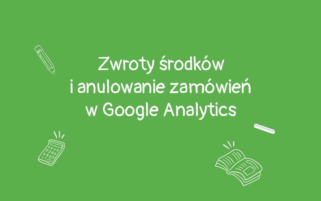 Zwroty środków i anulowanie zamówień w Google Analytics