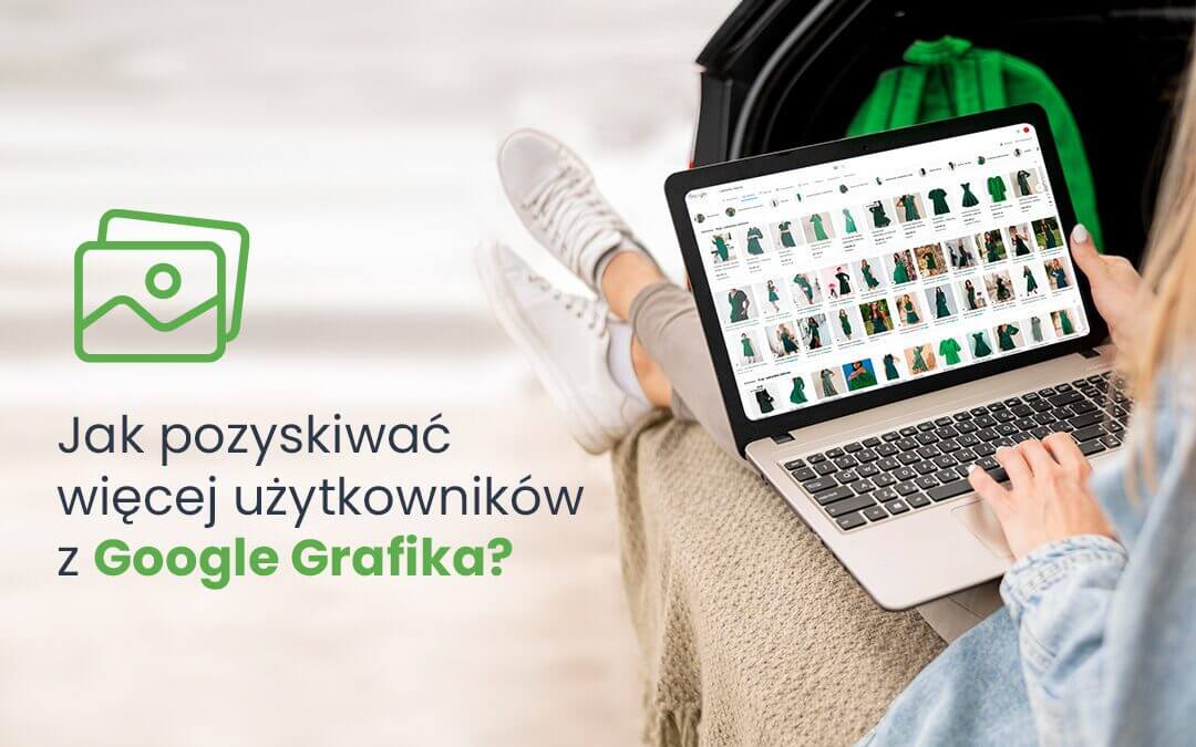 Jak pozyskiwać więcej użytkowników z Google Grafika